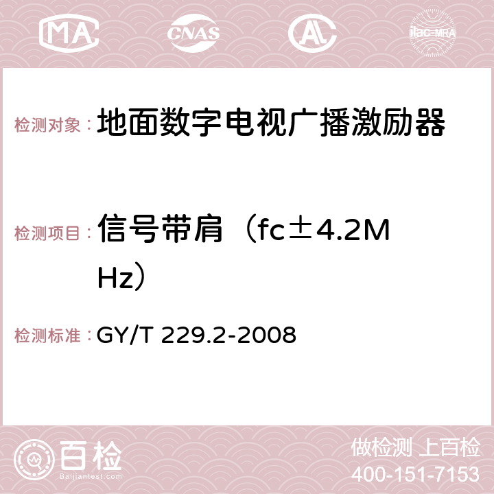 信号带肩（fc±4.2MHz） 地面数字电视广播激励器技术要求和测量方法 GY/T 229.2-2008 5.9