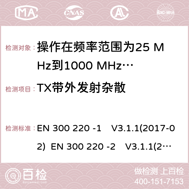 TX带外发射杂散 操作在频率范围为25 MHz到1000 MHz短距离装置；第1部分：技术特性和测量方法;短距离装置（SRD）操作在频率范围为25 MHz到1000 MHz；第2部分:协调标准，涵盖非指定无线电设备指令2014/53 / EU第3.2条的基本要求 EN 300 220 -1　V3.1.1(2017-02) EN 300 220 -2　V3.1.1(2017-02) EN 300 220 -2　V3.2.1(2018-06)