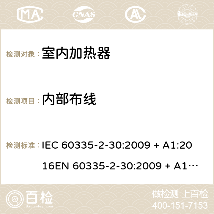 内部布线 家用和类似用途电器的安全 第2-30部分：室内加热器的特殊要求 IEC 60335-2-30:2009 + A1:2016
EN 60335-2-30:2009 + A11:2012 条款23