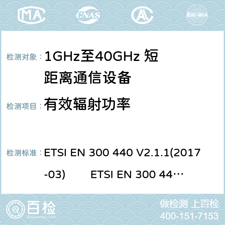 有效辐射功率 电磁兼容性及无线电频谱管理（ERM）；短距离传输设备（SRD）；工作在1GHz至40GHz之间的射频设备；根据RED 指令的3.2要求欧洲协调标准 ETSI EN 300 440 V2.1.1(2017-03) ETSI EN 300 440 of 2014/53/EU Directive Clause 4.2.2