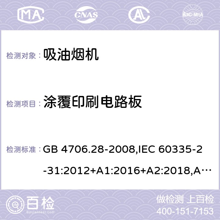 涂覆印刷电路板 家用和类似用途电器的安全 第2-31部分：吸油烟机的特殊要求 GB 4706.28-2008,IEC 60335-2-31:2012+A1:2016+A2:2018,AS/NZS 60335.2.31:2004+A1:2006+A2:2007+A3:2009+A4:2010,AS/NZS 60335.2.31:2013+A1:2015+A2:2017+A3:2019,EN 60335-2-31:2014 附录J