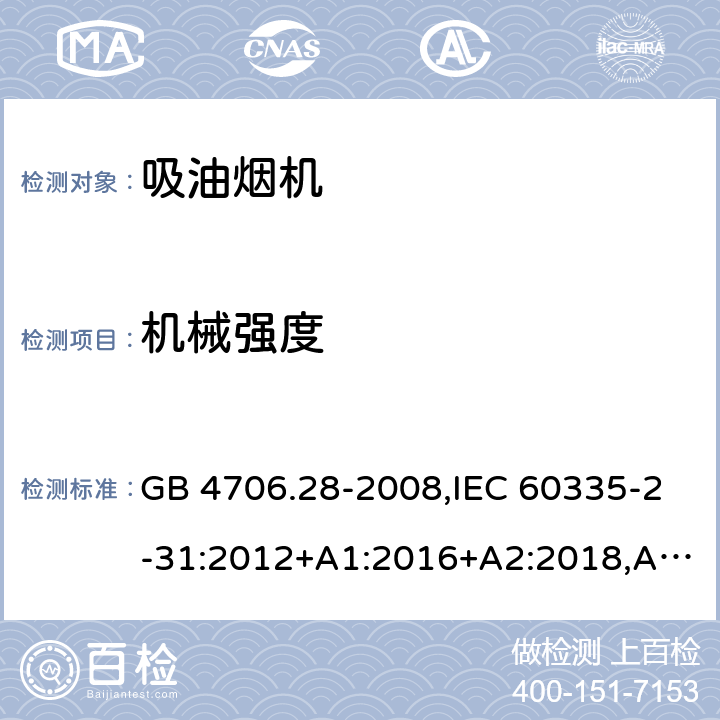 机械强度 家用和类似用途电器的安全 第2-31部分：吸油烟机的特殊要求 GB 4706.28-2008,IEC 60335-2-31:2012+A1:2016+A2:2018,AS/NZS 60335.2.31:2004+A1:2006+A2:2007+A3:2009+A4:2010,AS/NZS 60335.2.31:2013+A1:2015+A2:2017+A3:2019,EN 60335-2-31:2014 21