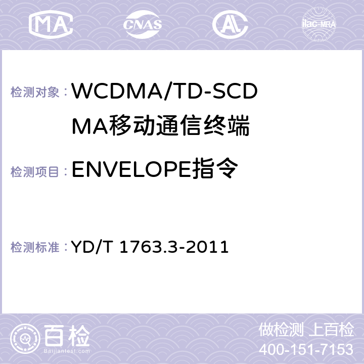 ENVELOPE指令 TD-SCDMA/WCDMA数字蜂窝移动通信网 通用用户识别模块（USIM）与终端（ME)间Cu接口测试方法 第3部分：通用用户识别模块应用工具箱（USAT）特性 YD/T 1763.3-2011 5.3