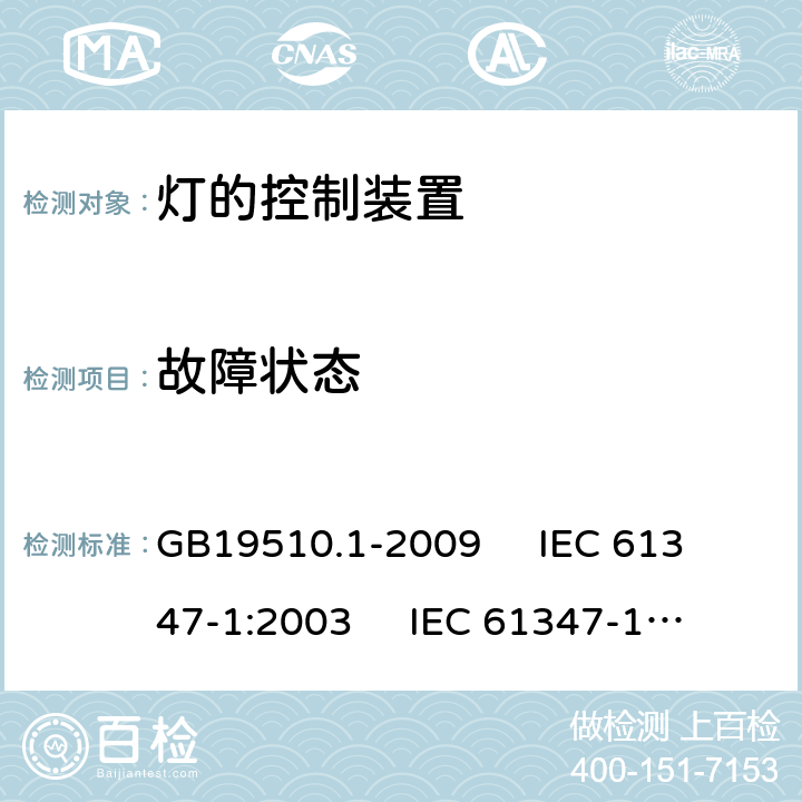 故障状态 灯的控制装置 第1部分:一般要求和安全要求 GB19510.1-2009 
IEC 61347-1:2003 
IEC 61347-1:2007
AS/NZS61347.1-2002 14