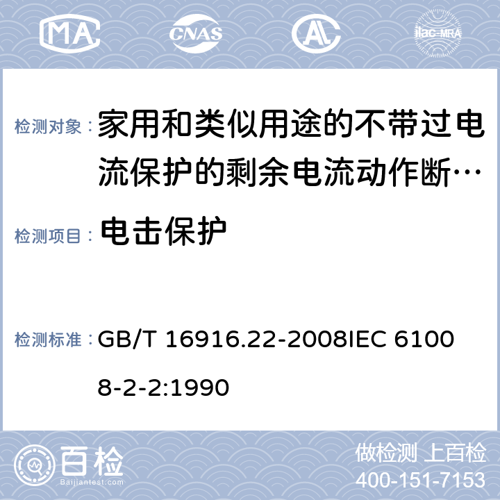 电击保护 家用和类似用途的不带过电流保护的剩余电流动作断路器（RCCB） 第22部分：一般规则对动作功能与电源电压有关的RCCB的适用性 GB/T 16916.22-2008
IEC 61008-2-2:1990 9.6