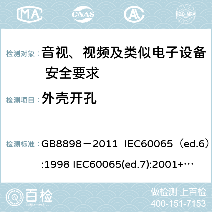 外壳开孔 音视、视频及类似电子设备安全要求 GB8898－2011 IEC60065（ed.6）:1998 IEC60065(ed.7):2001+A1:2005+A2：2010 IEC 60065（ed.7.2）:2011 EN60065：2002+A1:2006+A11：2008+A12:2011 §9.1.3