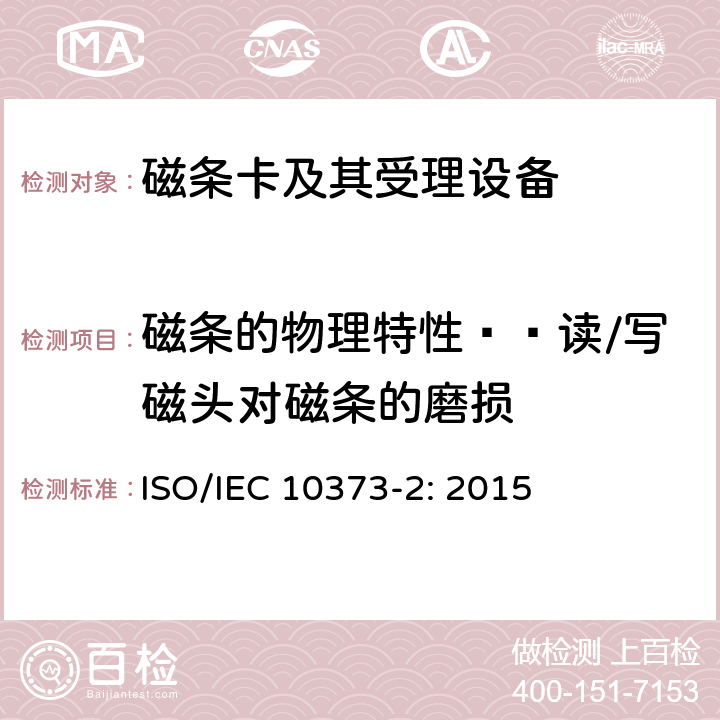 磁条的物理特性——读/写磁头对磁条的磨损 IEC 10373-2:2015 识别卡 测试方法 第2部分：带磁条的卡 ISO/IEC 10373-2: 2015 5.4