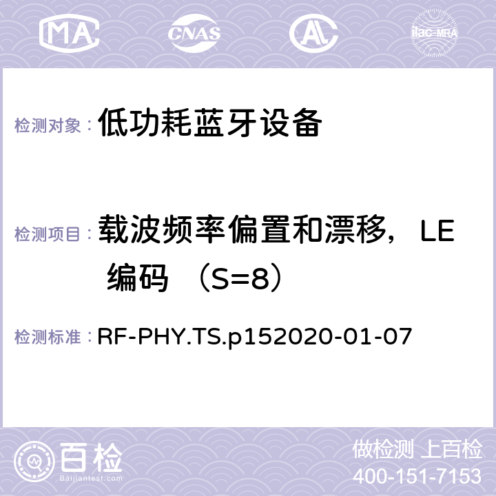 載波頻率偏置和漂移，LE 編碼 （S=8） 藍牙低功耗射頻PHY測試規范 RF-PHY.TS.p15
2020-01-07 4.4.11
