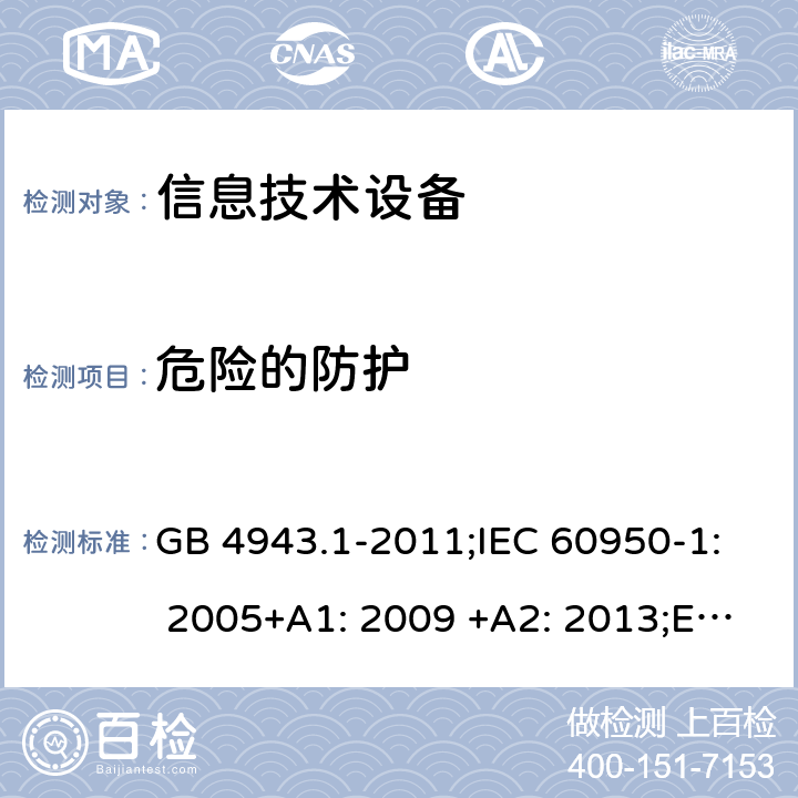 危险的防护 信息技术设备 安全 第1部分：通用要求 GB 4943.1-2011;IEC 60950-1: 2005+A1: 2009 +A2: 2013;EN 60950-1: 2006+A11: 2009+A1: 2010+A12: 2011+A2: 2013;AS/NZS 60950.1: 2015 2