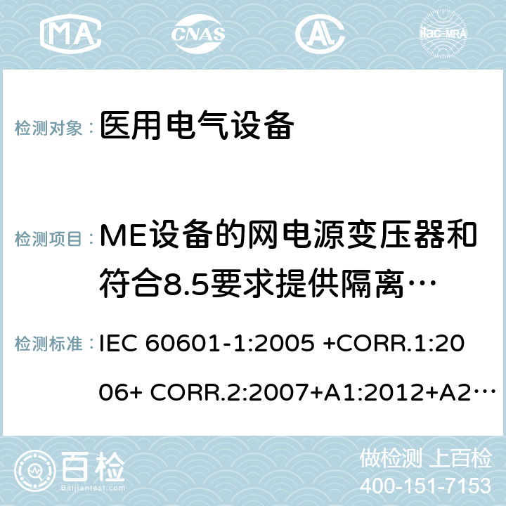 ME设备的网电源变压器和符合8.5要求提供隔离的变压器 医用电气设备第1部分- 基本安全和基本性能的通用要求 IEC 60601-1:2005 +CORR.1:2006+ CORR.2:2007+A1:2012+A2:2020 EN 60601-1:2006+AC:2010+A1:2013+A12:2014 ANSI/AAMI ES60601-1:2005/(R)2012+A1:2012,C1:2009/(R)2012+A2:2010/(R)2012 15.5