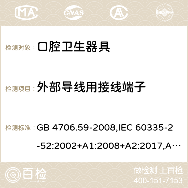 外部导线用接线端子 家用和类似用途电器的安全 第2-52部分：口腔卫生器具的特殊要求 GB 4706.59-2008,IEC 60335-2-52:2002+A1:2008+A2:2017,AS/NZS 60335.2.52:2006+A1:2009,AS/NZS 60335.2.52:2018,EN 60335-2-52:2003+A1:2008+A11:2010+AC:2012+A12:2019 26