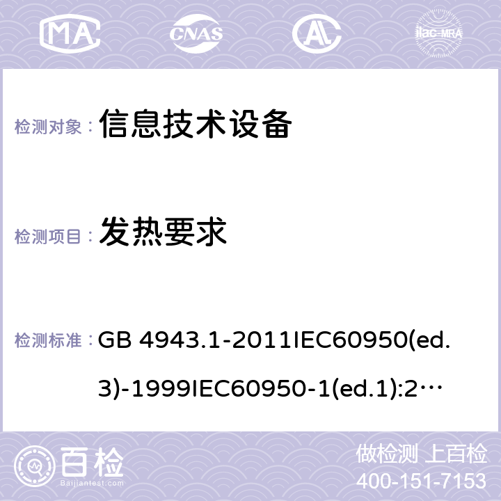 发热要求 信息技术设备 安全 第1部分：通用要求 GB 4943.1-2011
IEC60950(ed.3)-1999
IEC60950-1(ed.1):2001 IEC60950-1(ed.2):2005 EN60950-1：2006+A11:2009
AS/NZS 60950.1:2003 4.5