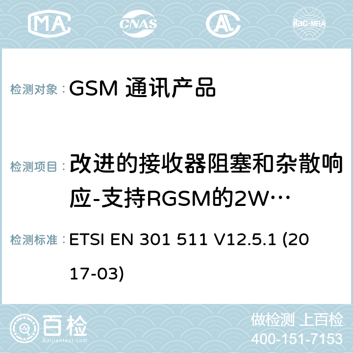 改进的接收器阻塞和杂散响应-支持RGSM的2W MS的控制信道或不支持语音的ER-GSM频段 全球移动通信系统（GSM）；移动台（MS）设备；涵盖基本要求的统一标准指令2014/53 / EU第3.2条 ETSI EN 301 511 V12.5.1 (2017-03) 5.3.25