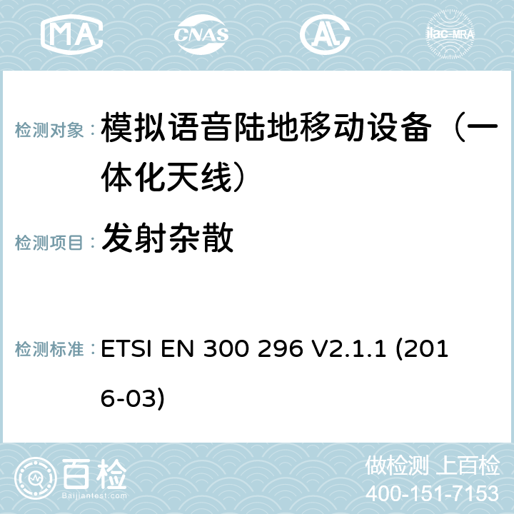 发射杂散 陆地移动业务; 主要用于模拟语音功能，使用一体化天线的射频设备; 协调标准涵盖了2014/53 / EU指令第3.2条的基本要求 ETSI EN 300 296 V2.1.1 (2016-03) 7.5