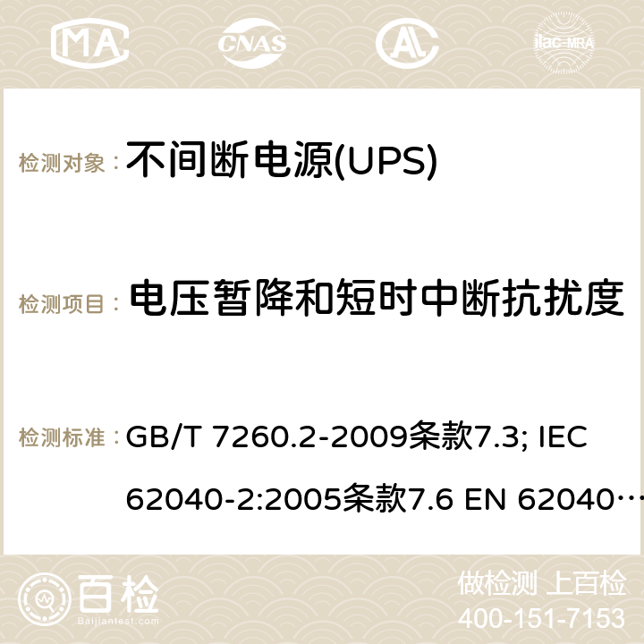 电压暂降和短时中断抗扰度 不间断电源设备（UPS） 第11部分：电磁兼容性（EMC）要求 GB/T 7260.2-2009条款7.3; IEC 62040-2:2005条款7.6 EN 62040-2:2006条款7.6 EN IEC 62040-2:2018条款6.4 AS 62040.2:2008条款7.6 IEC 62040-2:2016条款6.4