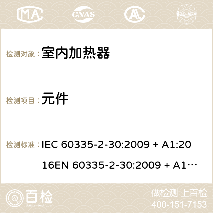 元件 家用和类似用途电器的安全 第2-30部分：室内加热器的特殊要求 IEC 60335-2-30:2009 + A1:2016
EN 60335-2-30:2009 + A11:2012 条款24