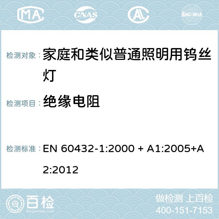 绝缘电阻 EN 60432-1:2000 白炽灯安全要求 第1部分：家庭和类似场合普通照明用钨丝灯  + A1:2005+A2:2012 2.6