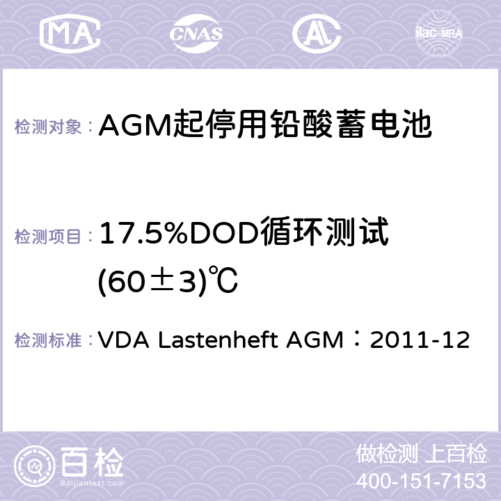 17.5%DOD循环测试(60±3)℃ 德国汽车工业协会 AGM起停电池要求规范 VDA Lastenheft AGM：2011-12 9.9.6