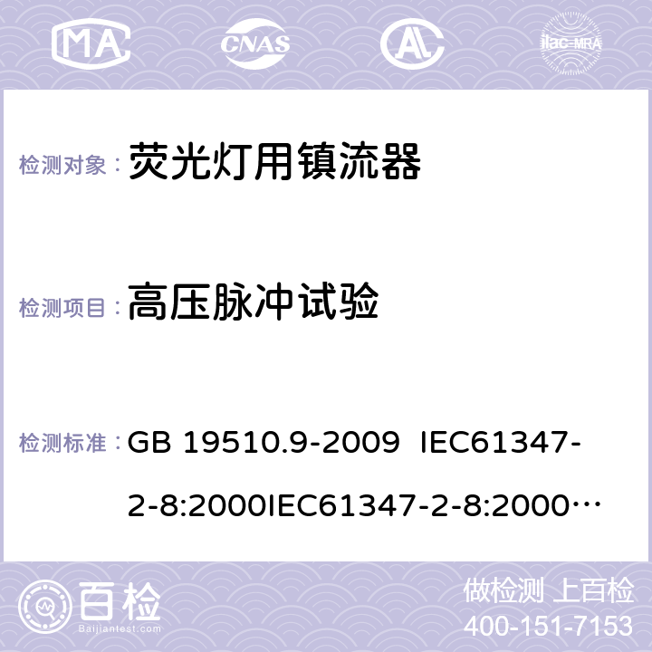 高压脉冲试验 灯的控制装置 第9部分:荧光灯用镇流器的特殊要求 GB 19510.9-2009 
IEC61347-2-8:2000
IEC61347-2-8:2000+A1:2006
AS/NZS 61347.2.8:2003 15