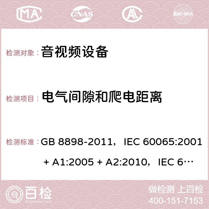 电气间隙和爬电距离 音频、视频及类似电子设备 安全要求 GB 8898-2011，IEC 60065:2001 + A1:2005 + A2:2010，IEC 60065:2014，EN 60065:2014，EN 60065:2014 + A11:2017，AS/NZS 60065:2012 + A1:2015 13