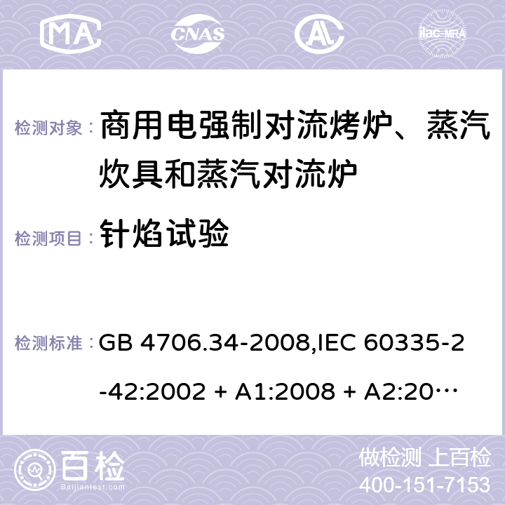 针焰试验 家用和类似用途电器的安全 第2-42部分:商用电强制对流烤炉、蒸汽炊具和蒸汽对流炉的特殊要求 GB 4706.34-2008,IEC 60335-2-42:2002 + A1:2008 + A2:2017,EN 60335-2-42:2003 + A1:2008 + A2:2010+A11:2012 附录E