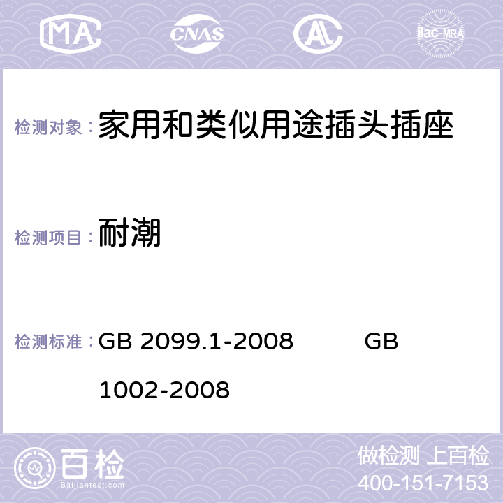 耐潮 家用和类似用途插头插座 
第1部分：通用要求 GB 2099.1-2008 GB 1002-2008 16.3