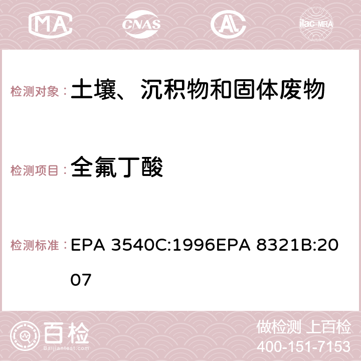 全氟丁酸 EPA 3540C:1996 索式萃取可萃取的不易挥发化合物的高效液相色谱联用质谱或紫外检测器分析法 
EPA 8321B:2007