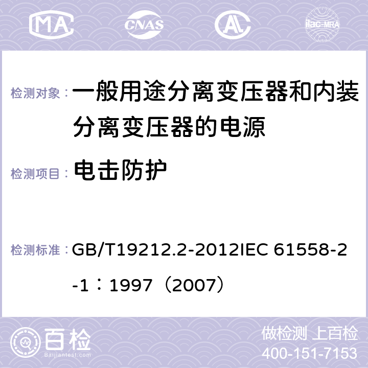 电击防护 电力变压器、电源、电抗器和类似产品的安全 第2部分：一般用途分离变压器和内装分离变压器的电源的特殊要求和试验 GB/T19212.2-2012IEC 61558-2-1：1997（2007） 9