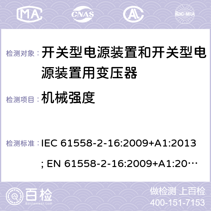 机械强度 变压器，电抗器，电源装置及其组合的安全 第十七部分：开关型电源装置和开关型电源装置用变压器的特殊要求 IEC 61558-2-16:2009+A1:2013; EN 61558-2-16:2009+A1:2013; AS/NZS 61558.2.16:2010+A1:2010+A2:2012+A3:2014; GB/T 19212.17-2019 16