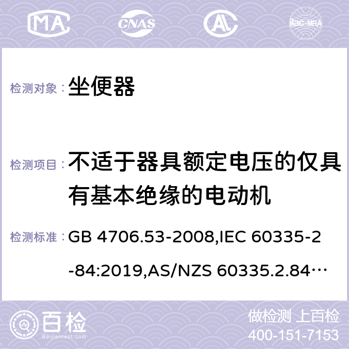 不适于器具额定电压的仅具有基本绝缘的电动机 家用和类似用途电器的安全 第2-84部分：坐便器的特殊要求 GB 4706.53-2008,IEC 60335-2-84:2019,AS/NZS 60335.2.84:2014,EN 60335-2-84:2003+A1:2008+A2:2019 附录I