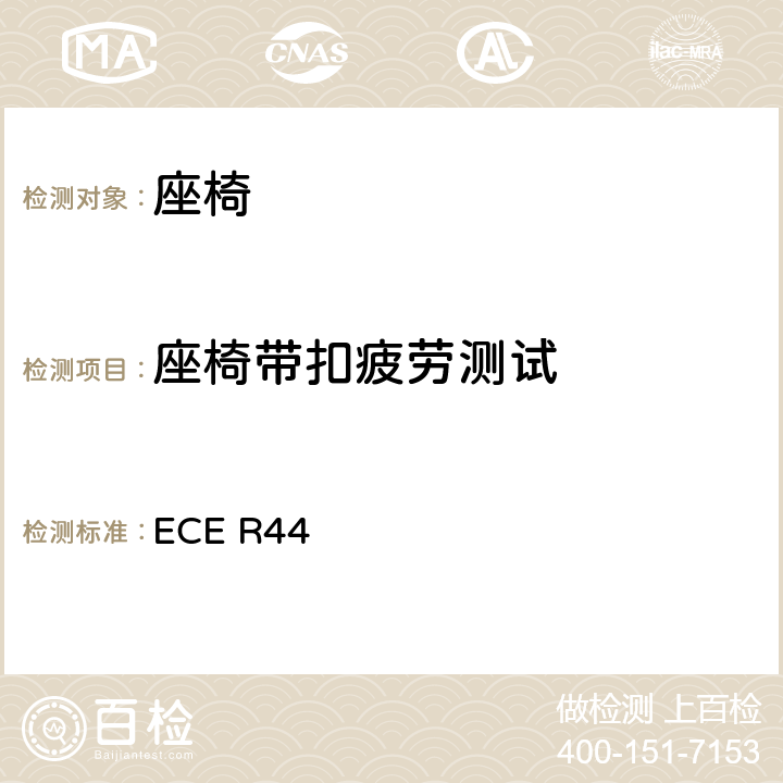 座椅带扣疲劳测试 关于批准机动车儿童乘客约束装置（儿童约束系统）的统一规定 ECE R44 7.2.1.8