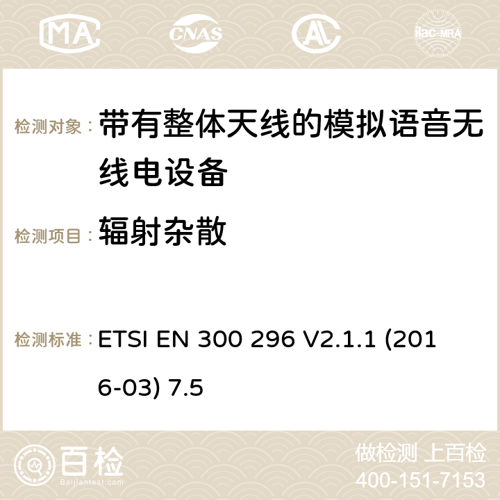 辐射杂散 陆地移动服务;带有整体天线的模拟语音无线电设备的特定要求;覆盖2014/53/EU 3.2条指令的协调标准要求 ETSI EN 300 296 V2.1.1 (2016-03) 7.5