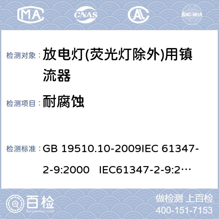 耐腐蚀 灯的控制装置 第10部分:放电灯(荧光灯除外)用镇流器的特殊要求 GB 19510.10-2009
IEC 61347-2-9:2000 
IEC61347-2-9:2000+A1:2003+A2:2006
AS/NZS 61347.2.9:2004 21