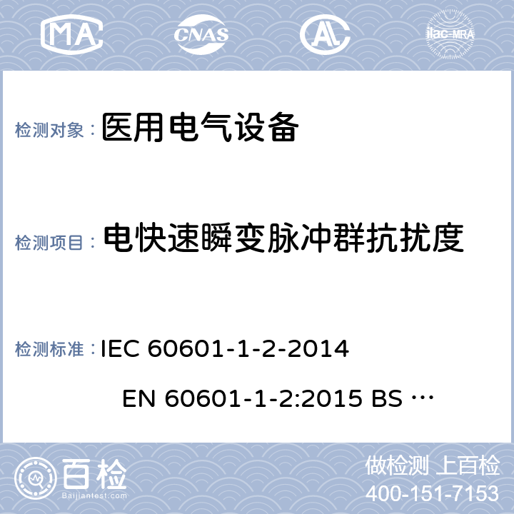 电快速瞬变脉冲群抗扰度 医用电气设备.第1-2部分:基本安全和主要性能的一般要求-附属标准-电磁干扰-要求和测试 IEC 60601-1-2-2014 
EN 60601-1-2:2015 
BS EN 60601-1-2:2015 8