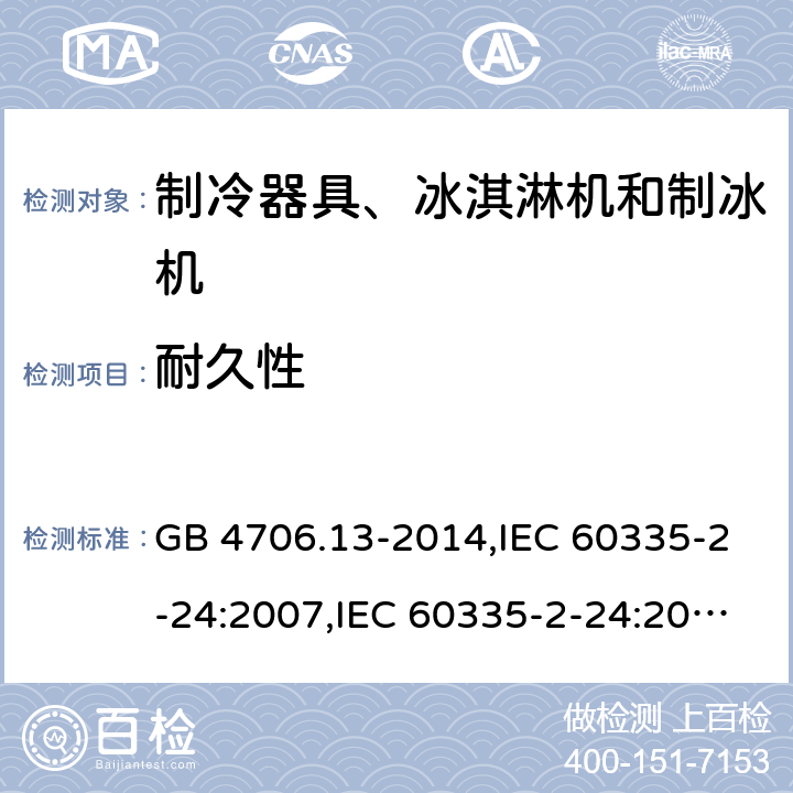 耐久性 家用和类似用途电器的安全 第2-24部分:制冷器具、冰淇淋机和制冰机的特殊要求 GB 4706.13-2014,IEC 60335-2-24:2007,IEC 60335-2-24:2010 + A1:2012 + A2:2017+ISH1:2018,AS/NZS 60335.2.24:2010 + A1:2013+A2:2018, 
EN 60335-2-24:2010+A1:2019+A2:2019 18