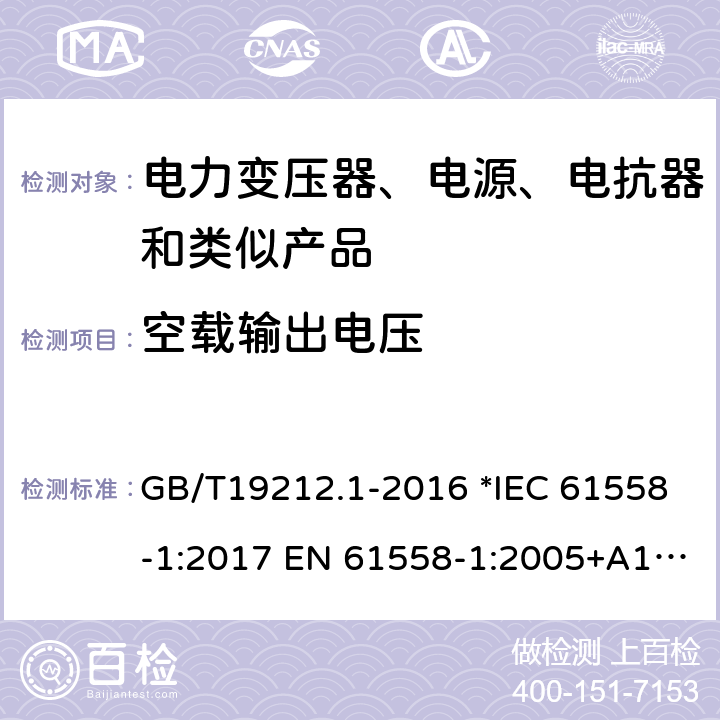 空载输出电压 电力变压器、电源、电抗器和类似产品的安全 第1部分：通用要求和试验 GB/T19212.1-2016 *IEC 61558-1:2017 EN 61558-1:2005+A1:2009 56 *AS/NZS 61558.1:2018 12