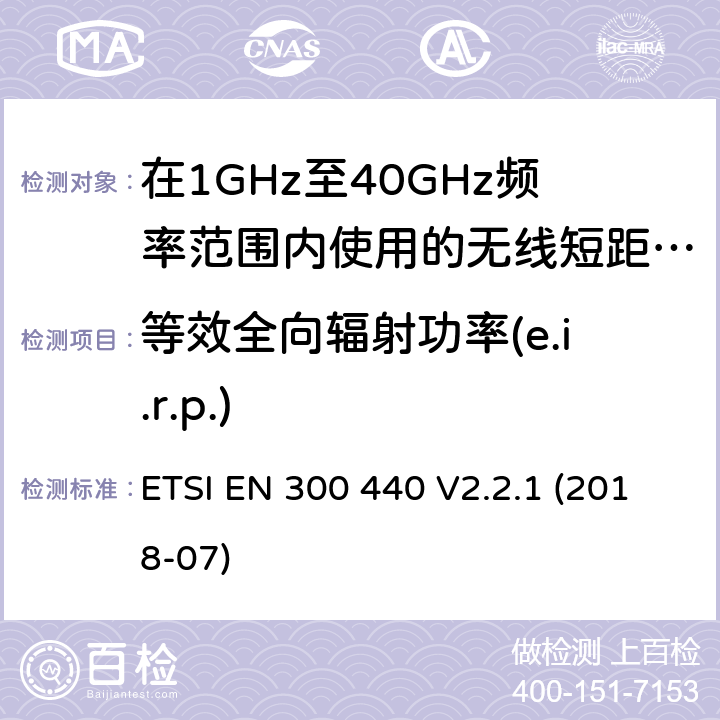 等效全向辐射功率(e.i.r.p.) ETSI EN 300 440 无线短距离设备(SRD); 在1 GHz至40 GHz频率范围内使用的无线电设备;无线电频谱协调标准  V2.2.1 (2018-07) 4.2