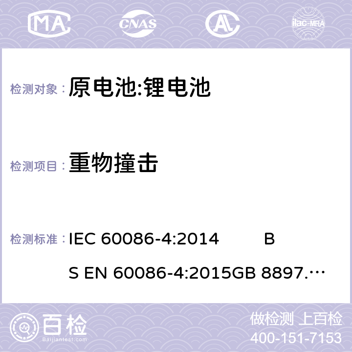 重物撞击 原电池- 第4部分:锂电池的安全要求 IEC 60086-4:2014 
BS EN 60086-4:2015
GB 8897.4-2008 6.5.2