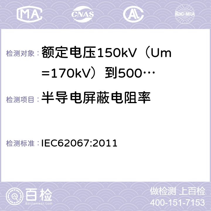 半导电屏蔽电阻率 额定电压150kV（Um=170kV）到500kV（Um=550kV）挤包绝缘电力电缆及其附件试验方法和要求 IEC62067:2011 12.4.9