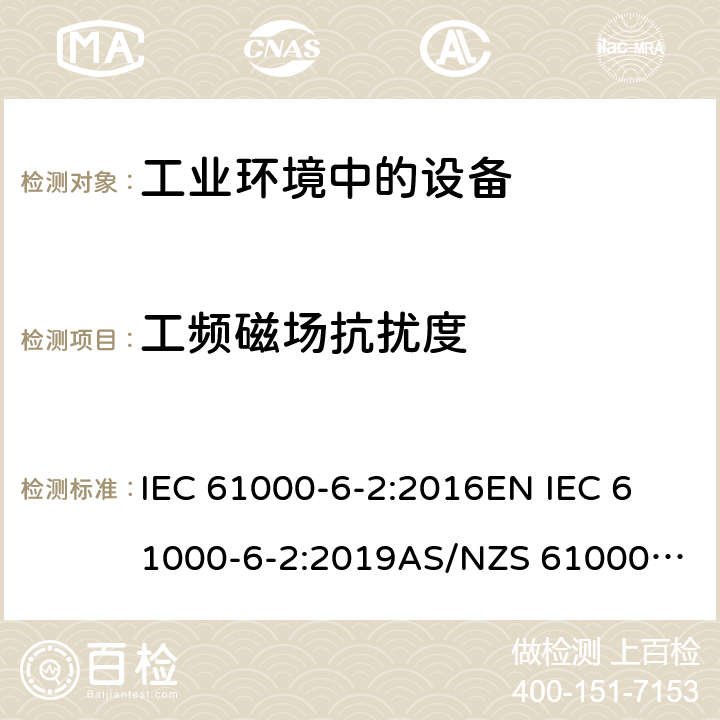 工频磁场抗扰度 电磁兼容 通用标准 工业环境中的抗扰度试验 IEC 61000-6-2:2016
EN IEC 61000-6-2:2019
AS/NZS 61000.6.2:2006（R2016)
EN 61000-6-2:2005
AS/NZS 61000.6.2:2006
GB 17799.2-2003 8