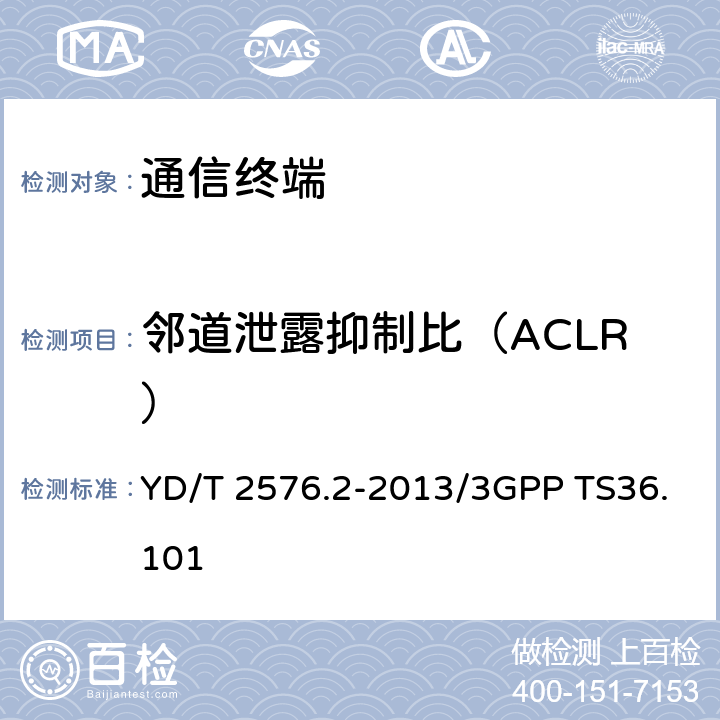 邻道泄露抑制比（ACLR） TD-LTE数字蜂窝移动通信网终端设备测试方法（第一阶段）第2部分：无线射频性能测试/终端无线传输和接收 YD/T 2576.2-2013/3GPP TS36.101 5.5.2.2/6.6.2.3