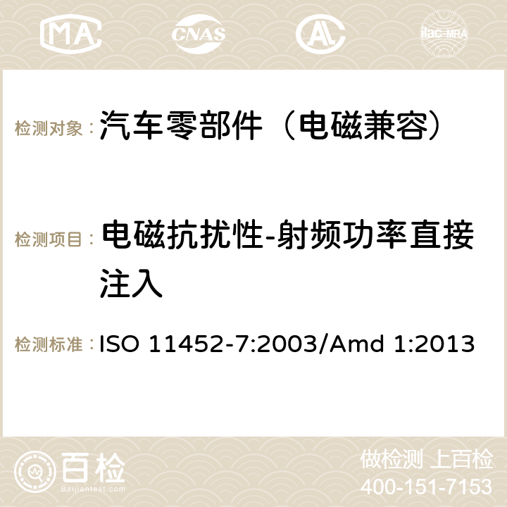 电磁抗扰性-射频功率直接注入 道路车辆 窄带辐射电磁能电骚扰 部件试验方法 第7部分：射频功率直接注入法 ISO 11452-7:2003/Amd 1:2013