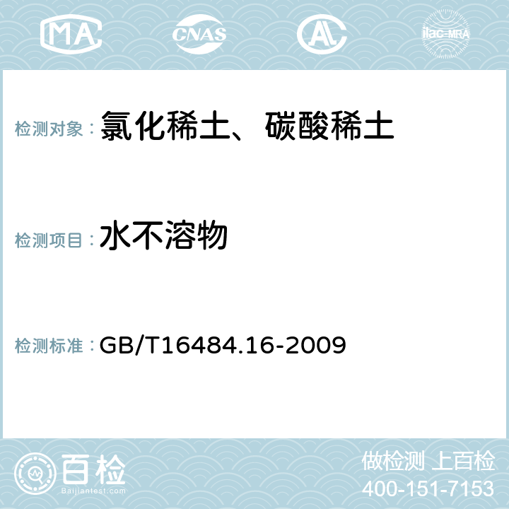 水不溶物 氯化稀土、碳酸轻稀土化学分析方法 第16部分：氯化稀土中水不溶物量的测定 重量法 GB/T16484.16-2009