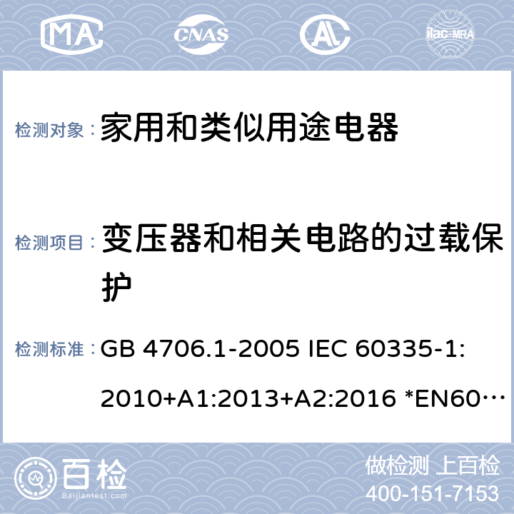 变压器和相关电路的过载保护 家用和类似用途电器的安全 第1部分：通用要求 GB 4706.1-2005 IEC 60335-1:2010+A1:2013+A2:2016 *EN60335-1:2012+A11:2014+A13:2017+A1:2019+A2:2019+A14:2019 AS/NZS60335.1:2011+A1:2012+A2:2014+A3:2015+A4:2017+A5:2019 17