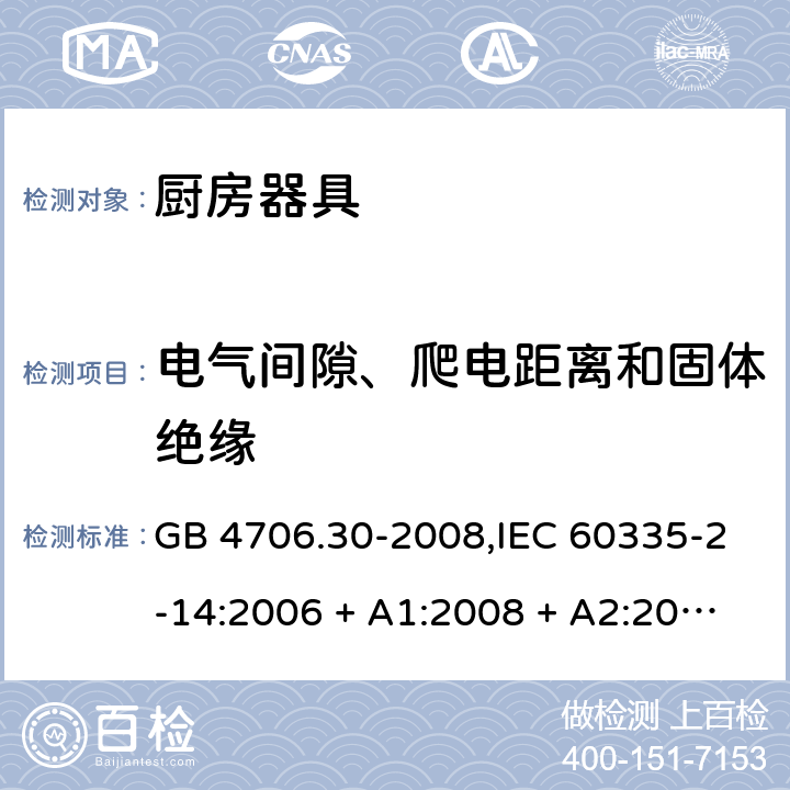 电气间隙、爬电距离和固体绝缘 家用和类似用途电器的安全 第2-14部分: 厨房器具的特殊要求 GB 4706.30-2008,IEC 60335-2-14:2006 + A1:2008 + A2:2012,IEC 60335-2-14:2016+A1:2019,AS/NZS 60335.2.14:2007 + A1:2009,AS/NZS 60335.2.14:2013,AS/NZS 60335.2.14:2017,EN 60335-2-14:2006 + A1:2008 + A11:2012 + A12:2016+AC:2016 29