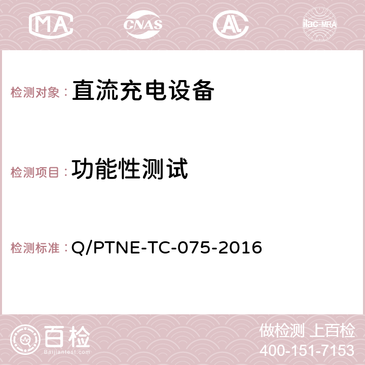 功能性测试 直流充电设备产品第三方功能性测试（阶段 S5） 、 产品第三方安规项测试（阶段 S6）产品入网认证测试要求 Q/PTNE-TC-075-2016 5.1（S6）