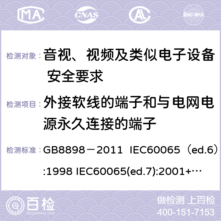 外接软线的端子和与电网电源永久连接的端子 音视、视频及类似电子设备安全要求 GB8898－2011 IEC60065（ed.6）:1998 IEC60065(ed.7):2001+A1:2005+A2：2010 IEC 60065（ed.7.2）:2011 EN60065：2002+A1:2006+A11：2008+A12:2011 §15.3