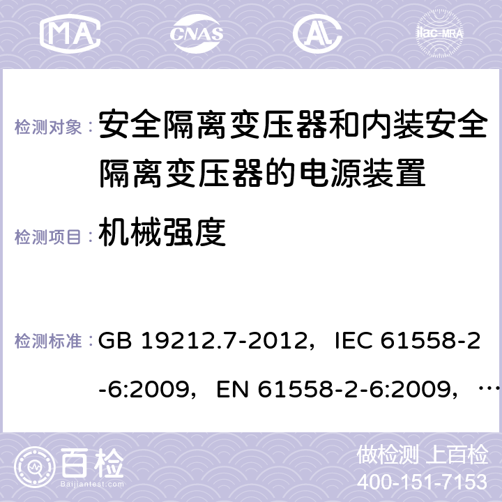 机械强度 电源电压为1100V及以下的变压器、电抗器、电源装置和类似产品的安全
第7部分：安全隔离变压器和内装安全隔离变压器的电源装置的特殊要求和试验 GB 19212.7-2012，IEC 61558-2-6:2009，EN 61558-2-6:2009，AS/NZS 61558.2.6:2009 + A1:2012 16