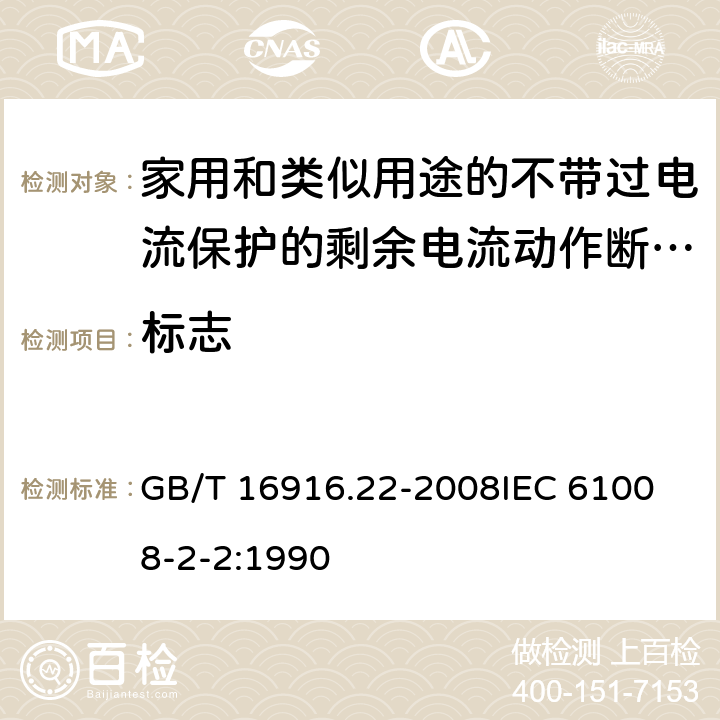 标志 家用和类似用途的不带过电流保护的剩余电流动作断路器（RCCB） 第22部分：一般规则对动作功能与电源电压有关的RCCB的适用性 GB/T 16916.22-2008
IEC 61008-2-2:1990 6