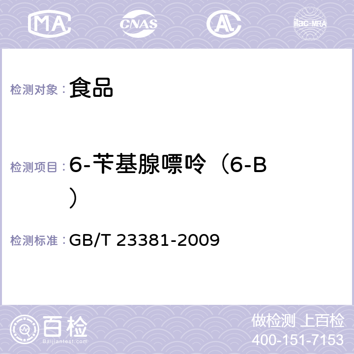 6-苄基腺嘌呤（6-B ） GB/T 23381-2009 食品中6-苄基腺嘌呤的测定 高效液相色谱法